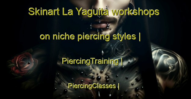 Skinart La Yaguita workshops on niche piercing styles | PiercingTraining | PiercingClasses | SkinartTraining-Colombia